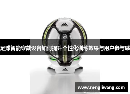 足球智能穿戴设备如何提升个性化训练效果与用户参与感